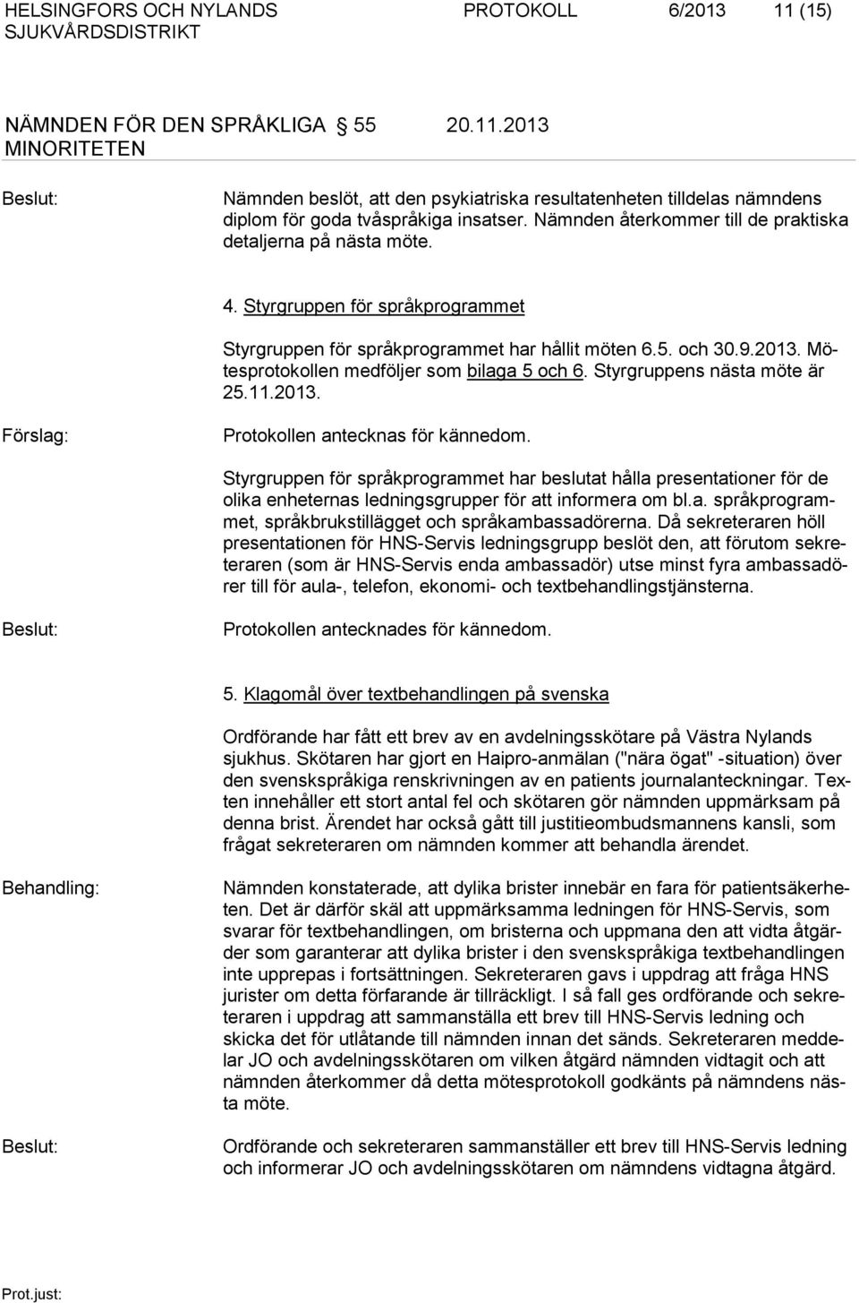 Mötesprotokollen medföljer som bilaga 5 och 6. Styrgruppens nästa möte är 25.11.2013. Protokollen antecknas för kännedom.