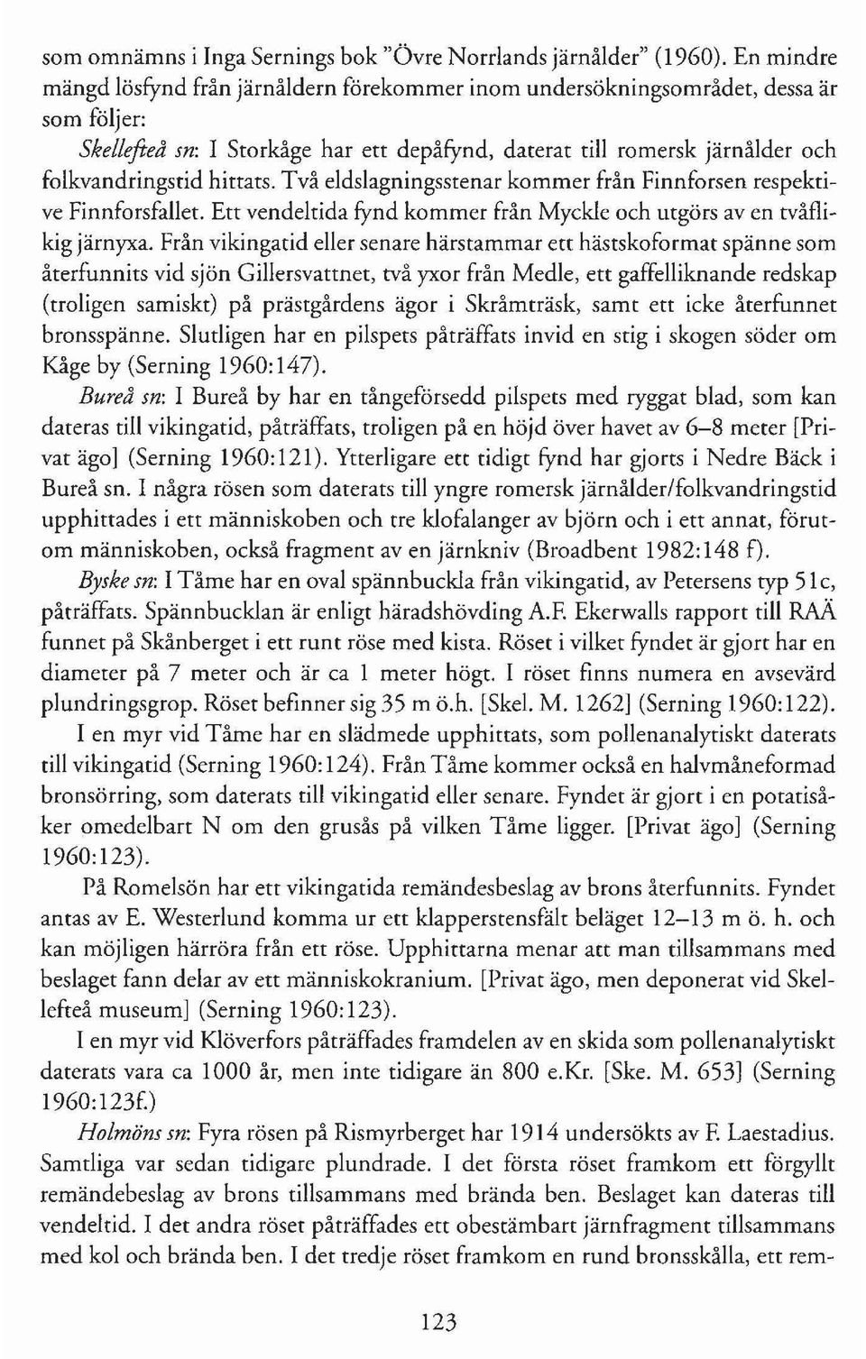 hittats. Två eldslagningsstenar kommer från Finnforsen respektive Finnforsfallet. Ett vendeltida fynd kommer från Myckle och utgörs aven tvåflikig järnyxa.