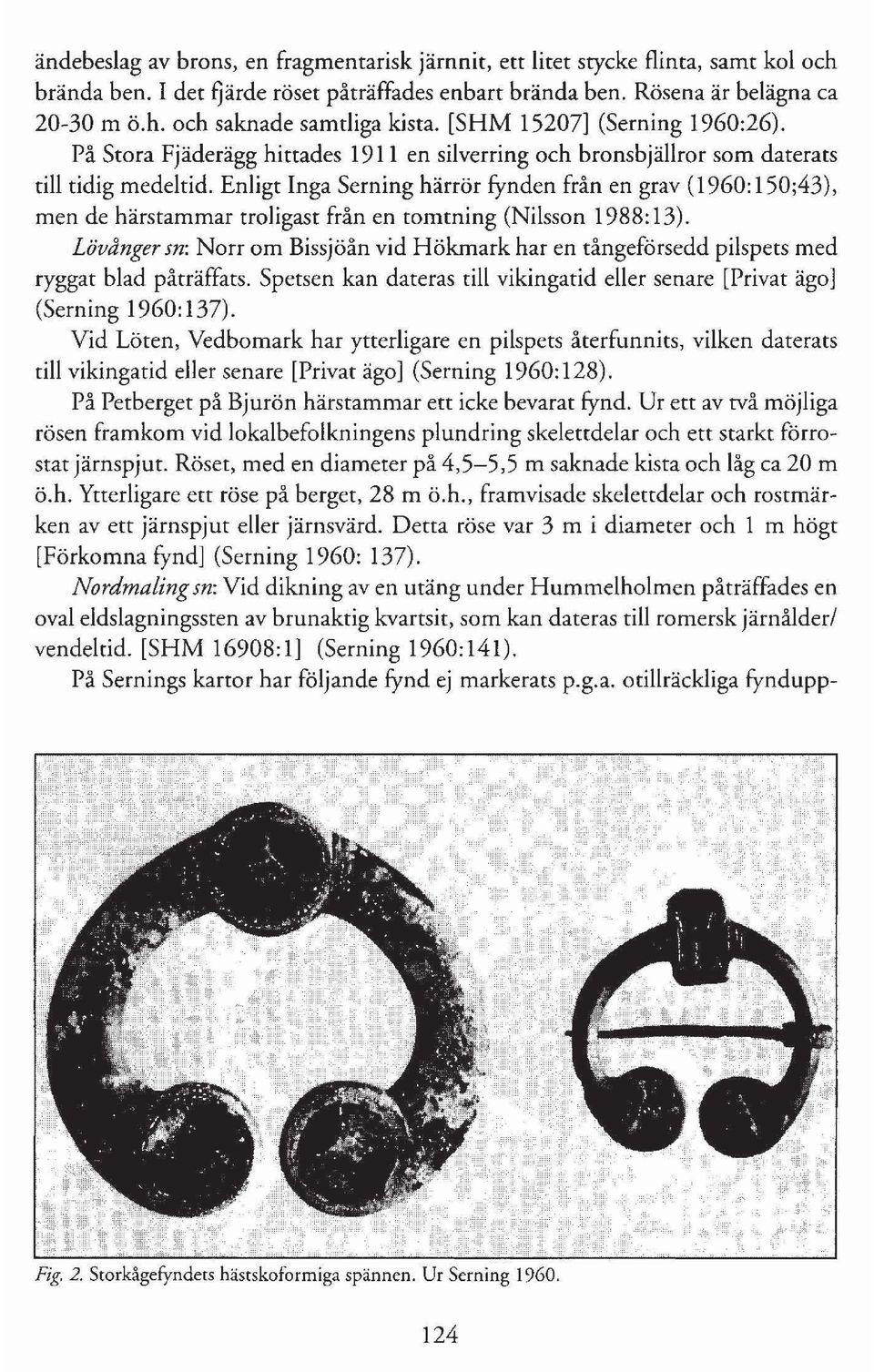 Enligt Inga Serning härrör fynden från en grav (1960: 150;43), men de härstammar troligast från en tomtning (Nilsson 1988:13).
