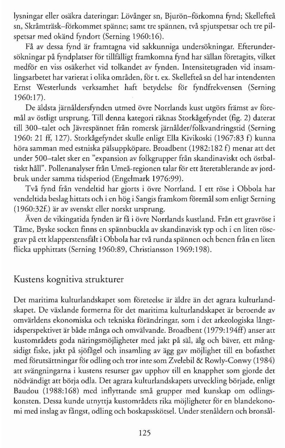 Efterundersökningar på fyndplatser för tillfälligt framkomna fynd har sällan företagits, vilket medför en viss osäkerhet vid tolkandet av fynden.
