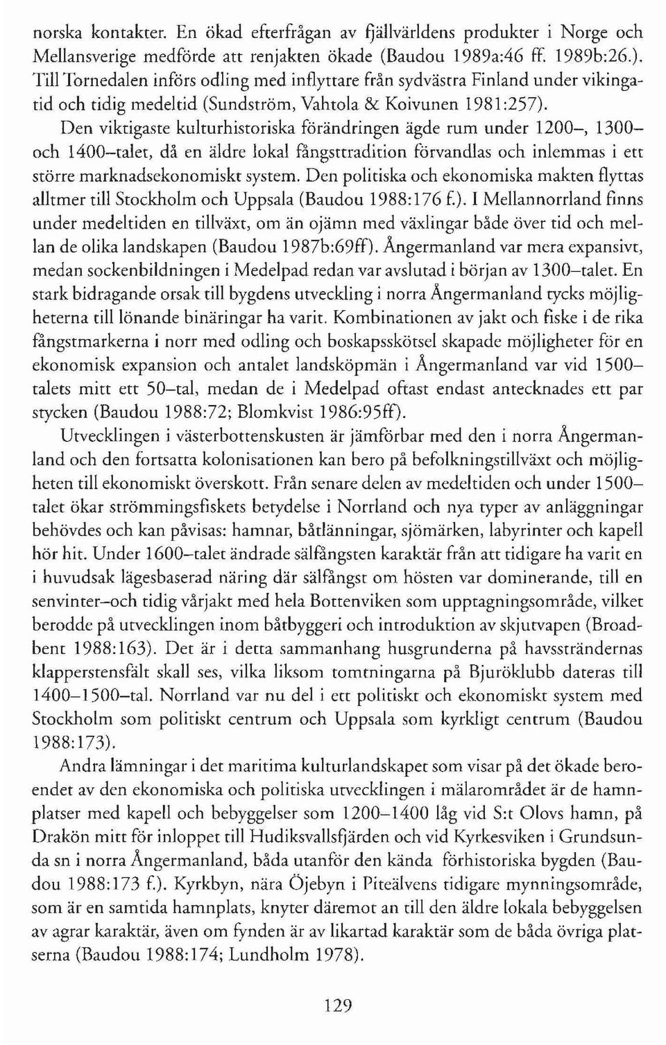 Den viktigaste kulturhistoriska förändringen ägde rum under 1200-, 1300 och 1400-talet, då en äldre lokal fångsttradition förvandlas och inlemmas i ett större marknadsekonomiskt system.