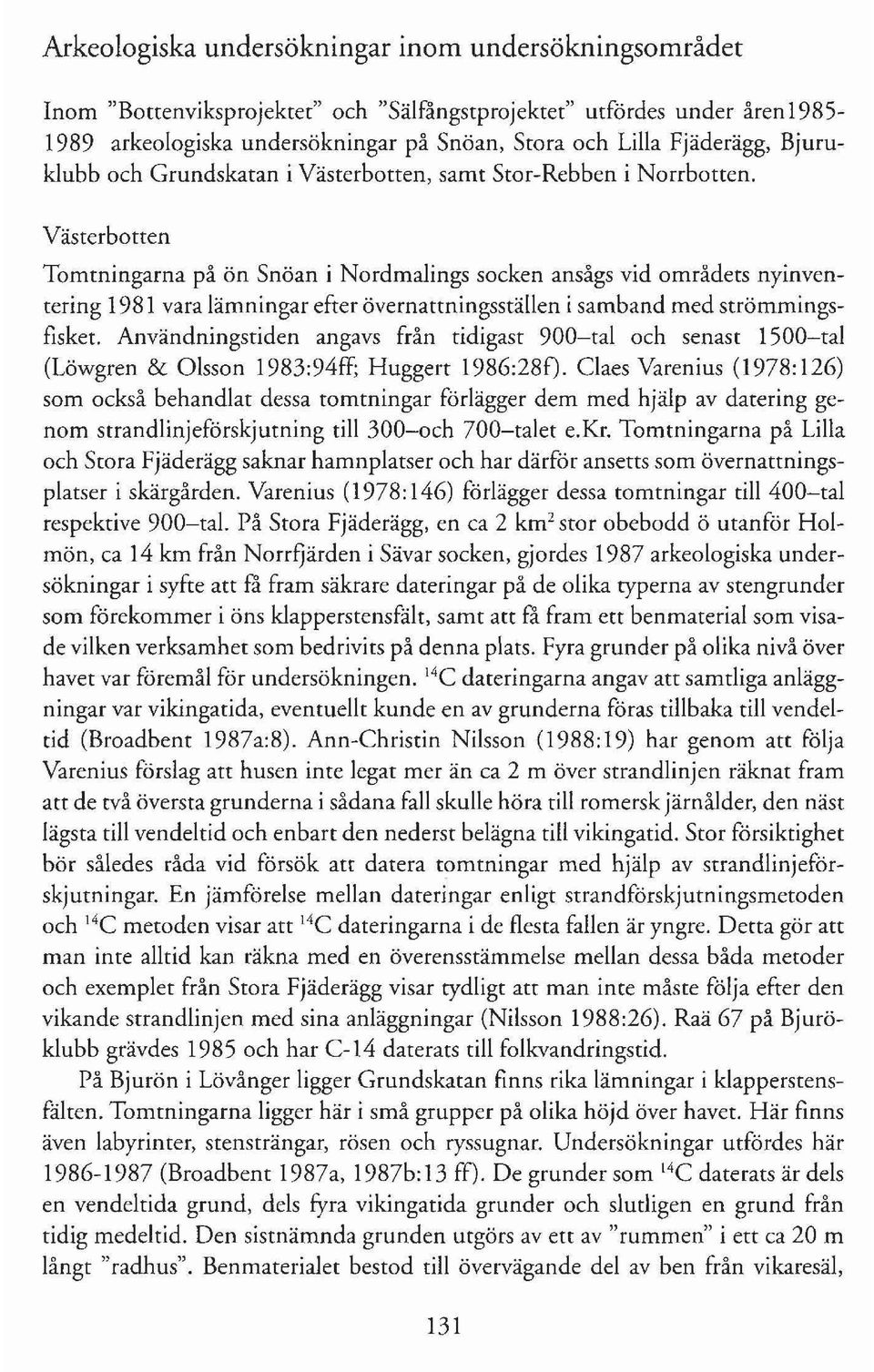 Västerbotten Tomtningarna på ön Snöan i Nordmalings socken ansågs vid områdets nyinventering 1981 vara lämningar efter övernattningsställen i samband med strömmingsfisket.