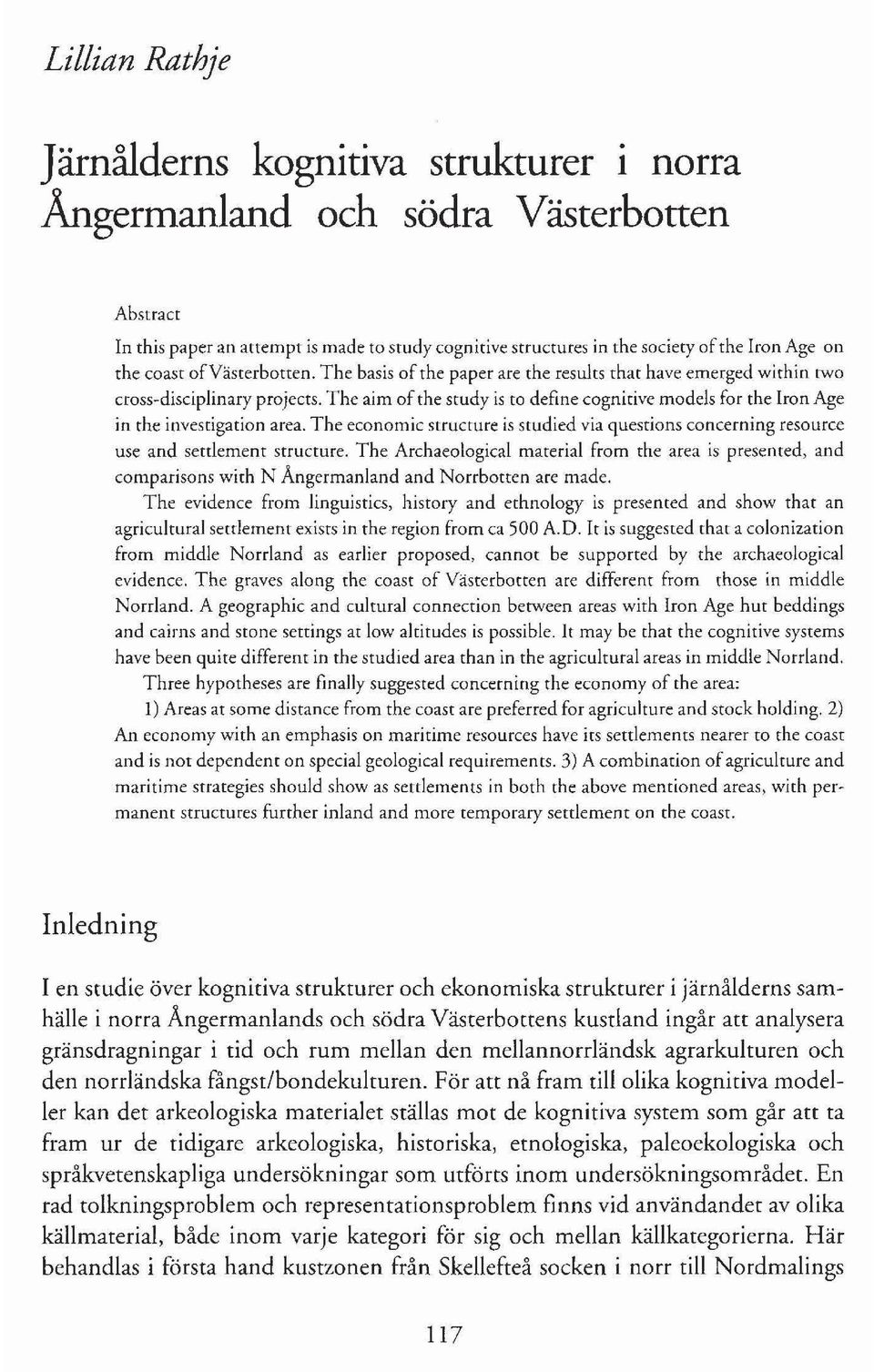The aim ofthe study is to define cognirive models for the Iron Age in the invesrigation area. The economic structure is studied via questions concerning resource use and setriement structure.