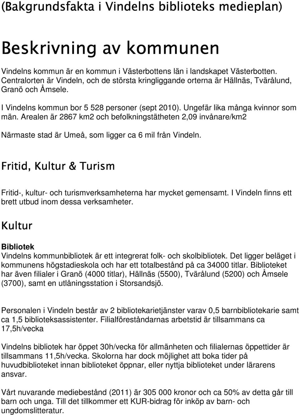 Arealen är 2867 km2 och befolkningstätheten 2,09 invånare/km2 Närmaste stad är Umeå, som ligger ca 6 mil från Vindeln.