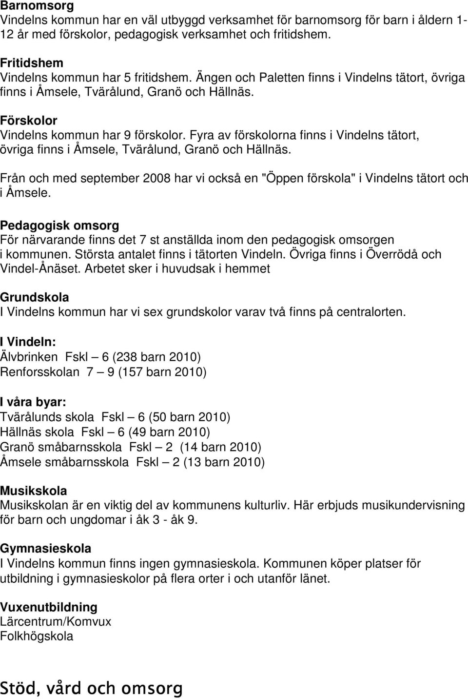 Fyra av förskolorna finns i Vindelns tätort, övriga finns i Åmsele, Tvärålund, Granö och Hällnäs. Från och med september 2008 har vi också en "Öppen förskola" i Vindelns tätort och i Åmsele.