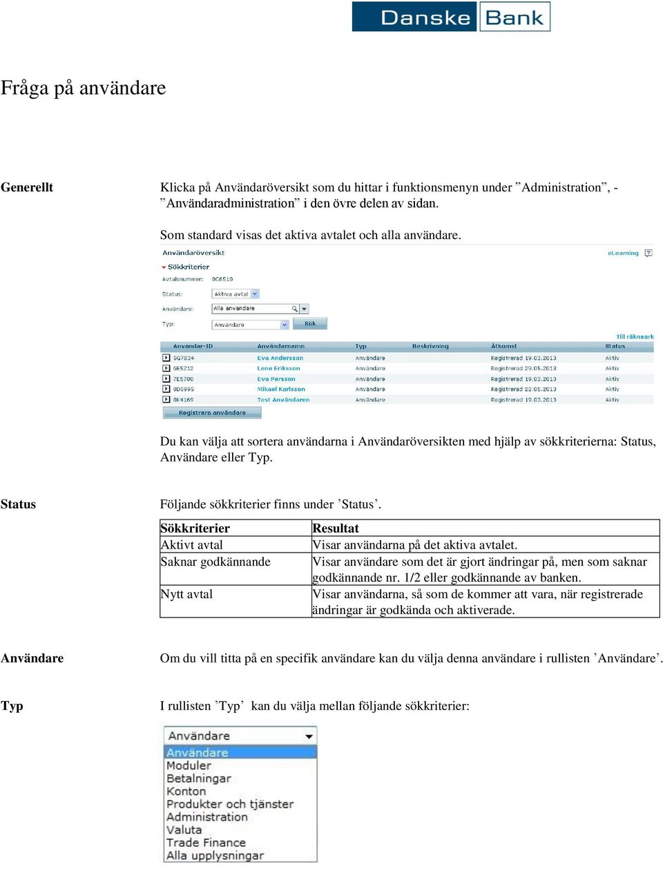 Status Följande sökkriterier finns under Status. Sökkriterier Aktivt avtal Saknar godkännande Nytt avtal Resultat Visar användarna på det aktiva avtalet.