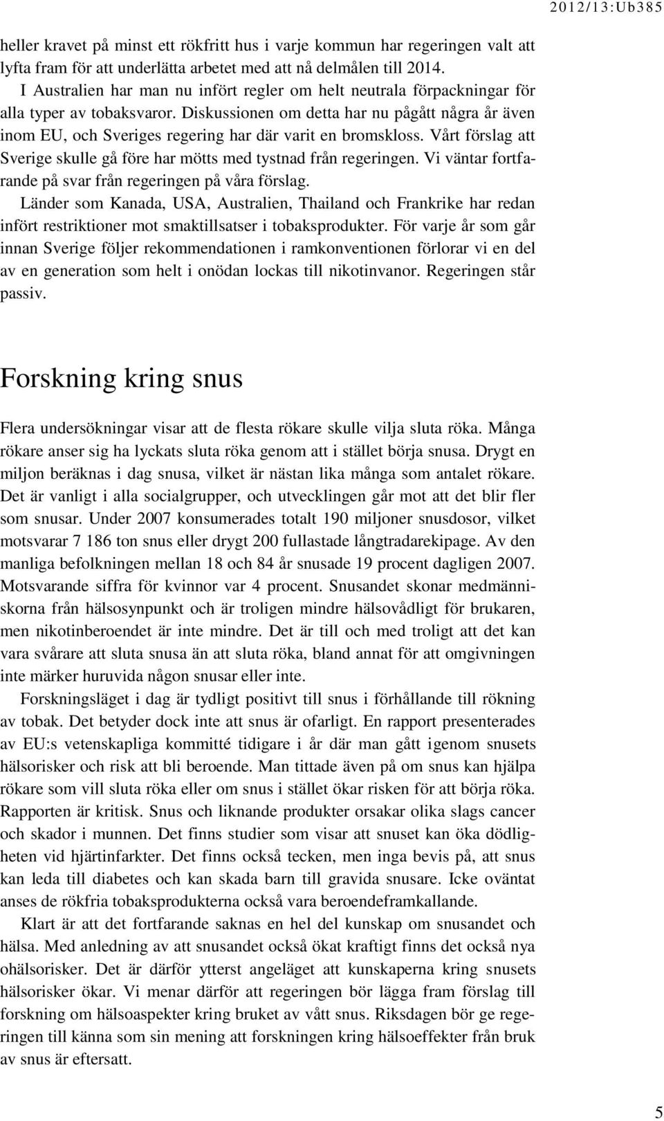 Diskussionen om detta har nu pågått några år även inom EU, och Sveriges regering har där varit en bromskloss. Vårt förslag att Sverige skulle gå före har mötts med tystnad från regeringen.