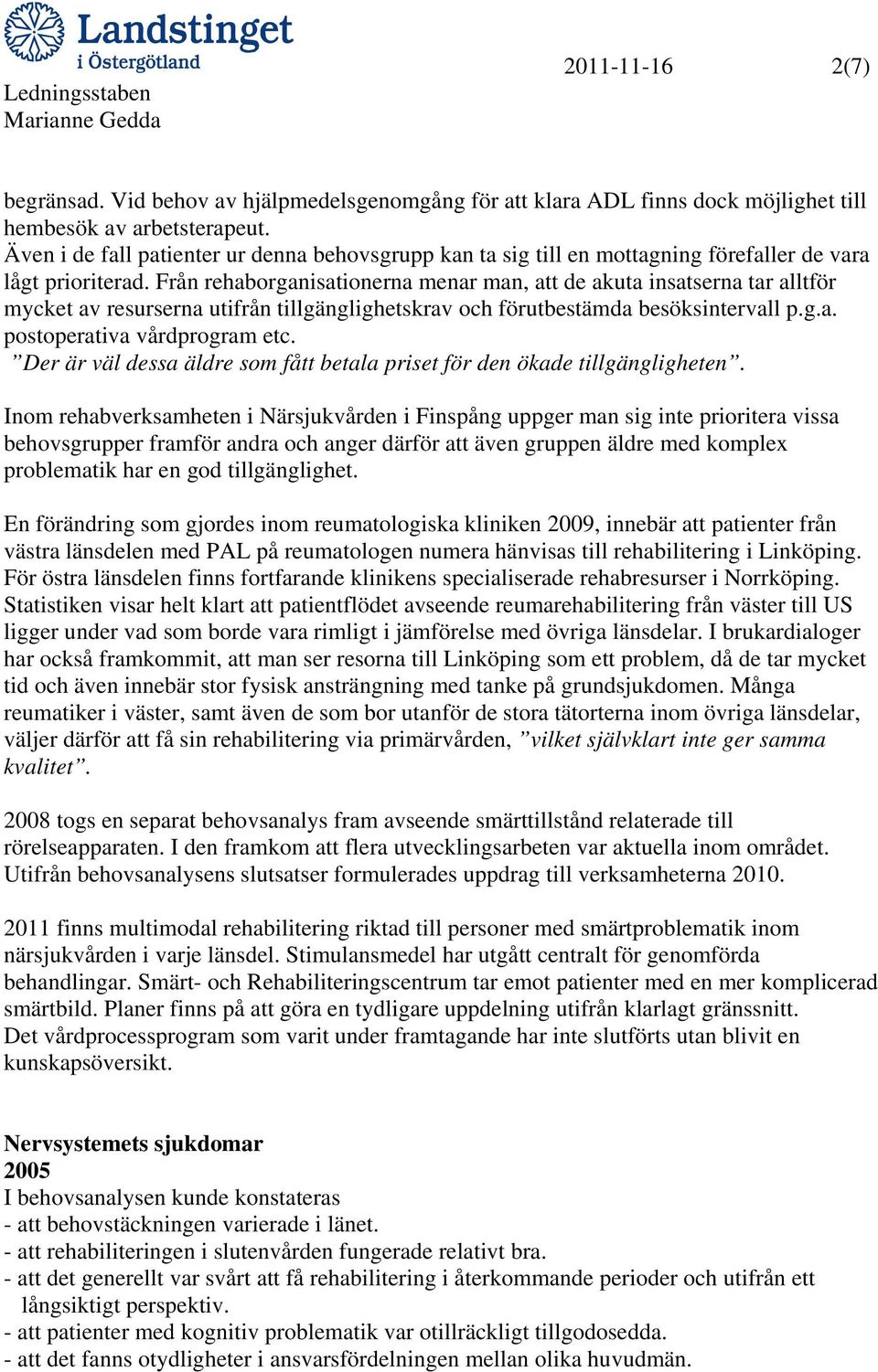 Från rehaborganisationerna menar man, att de akuta insatserna tar alltför mycket av resurserna utifrån tillgänglighetskrav och förutbestämda besöksintervall p.g.a. postoperativa vårdprogram etc.