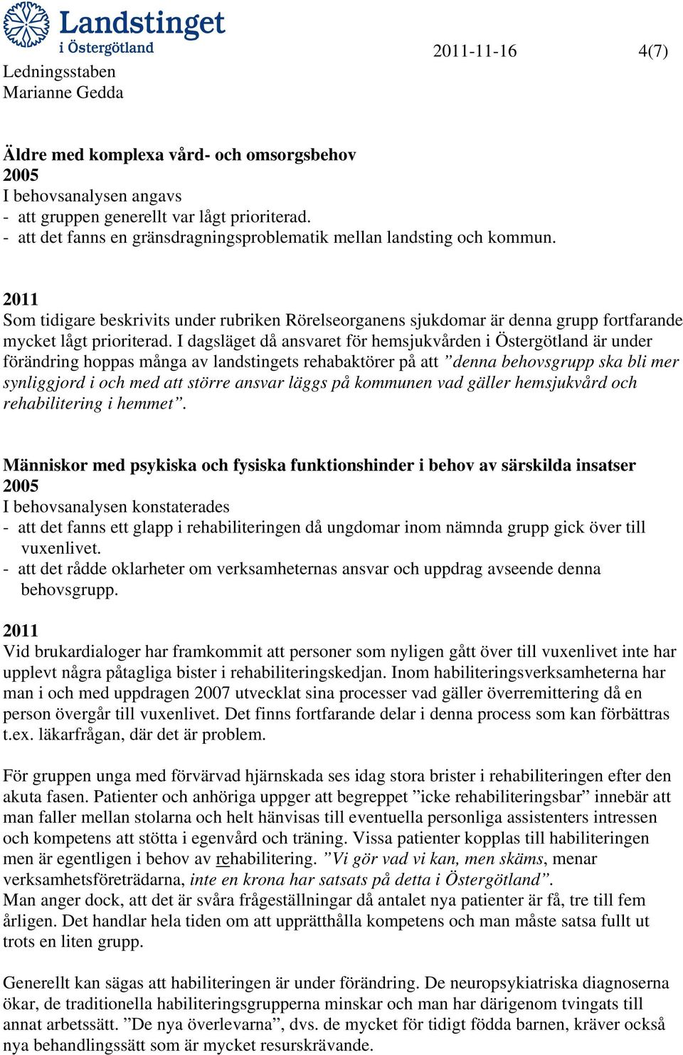 I dagsläget då ansvaret för hemsjukvården i Östergötland är under förändring hoppas många av landstingets rehabaktörer på att denna behovsgrupp ska bli mer synliggjord i och med att större ansvar