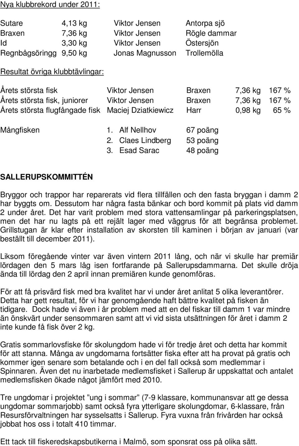 Dziatkiewicz Harr 0,98 kg 65 % Mångfisken 1. Alf Nellhov 67 poäng 2. Claes Lindberg 53 poäng 3.