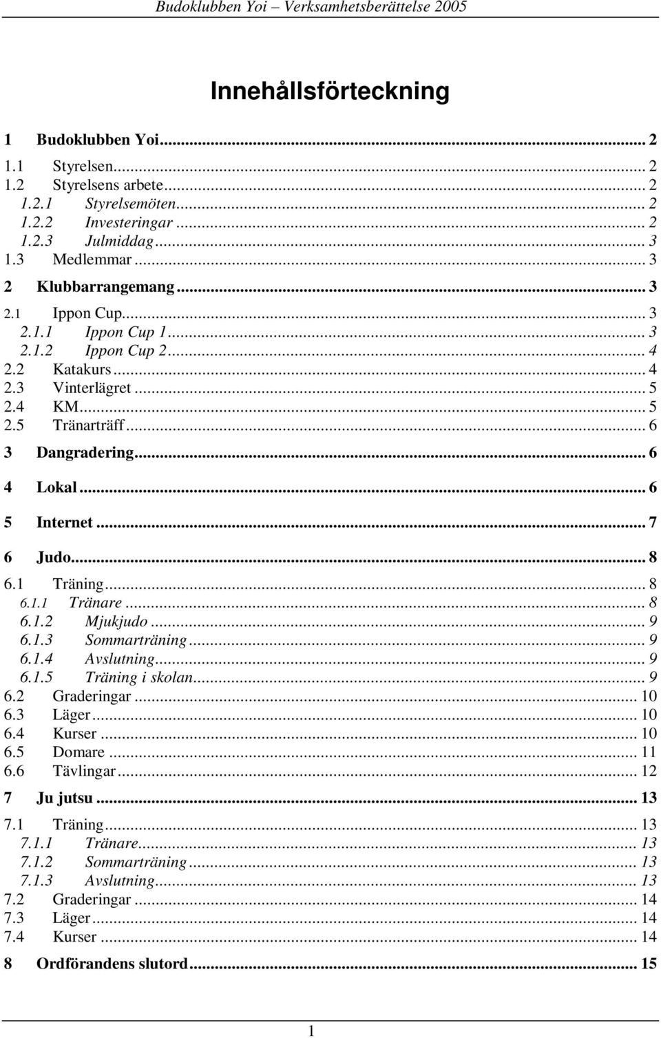.. 8 6.1 Träning... 8 6.1.1 Tränare... 8 6.1.2 Mjukjudo... 9 6.1.3 Sommarträning... 9 6.1.4 Avslutning... 9 6.1.5 Träning i skolan... 9 6.2 Graderingar... 10 6.3 Läger... 10 6.4 Kurser... 10 6.5 Domare.