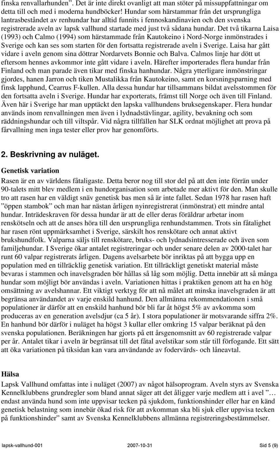 hundar. Det två tikarna Laisa (1993) och Calmo (1994) som härstammade från Kautokeino i Nord-Norge inmönstrades i Sverige och kan ses som starten för den fortsatta registrerade aveln i Sverige.