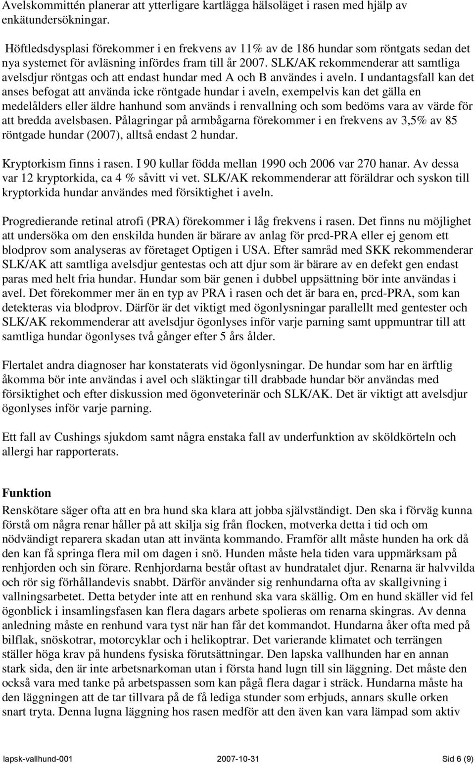 SLK/AK rekommenderar att samtliga avelsdjur röntgas och att endast hundar med A och B användes i aveln.