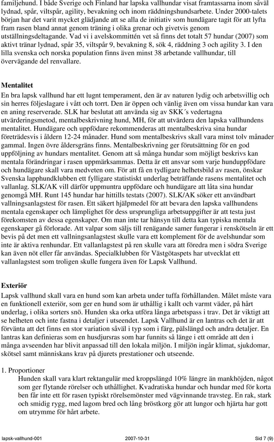 utställningsdeltagande. Vad vi i avelskommittén vet så finns det totalt 57 hundar (2007) som aktivt tränar lydnad, spår 35, viltspår 9, bevakning 8, sök 4, räddning 3 och agility 3.