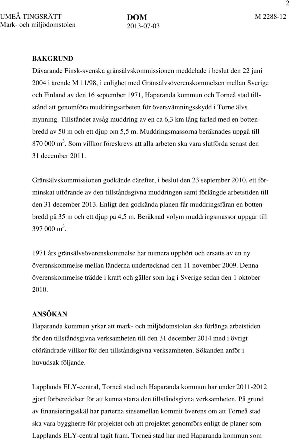 Tillståndet avsåg muddring av en ca 6,3 km lång farled med en bottenbredd av 50 m och ett djup om 5,5 m. Muddringsmassorna beräknades uppgå till 870 000 m 3.