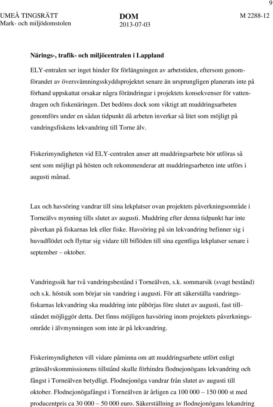 Det bedöms dock som viktigt att muddringsarbeten genomförs under en sådan tidpunkt då arbeten inverkar så litet som möjligt på vandringsfiskens lekvandring till Torne älv.