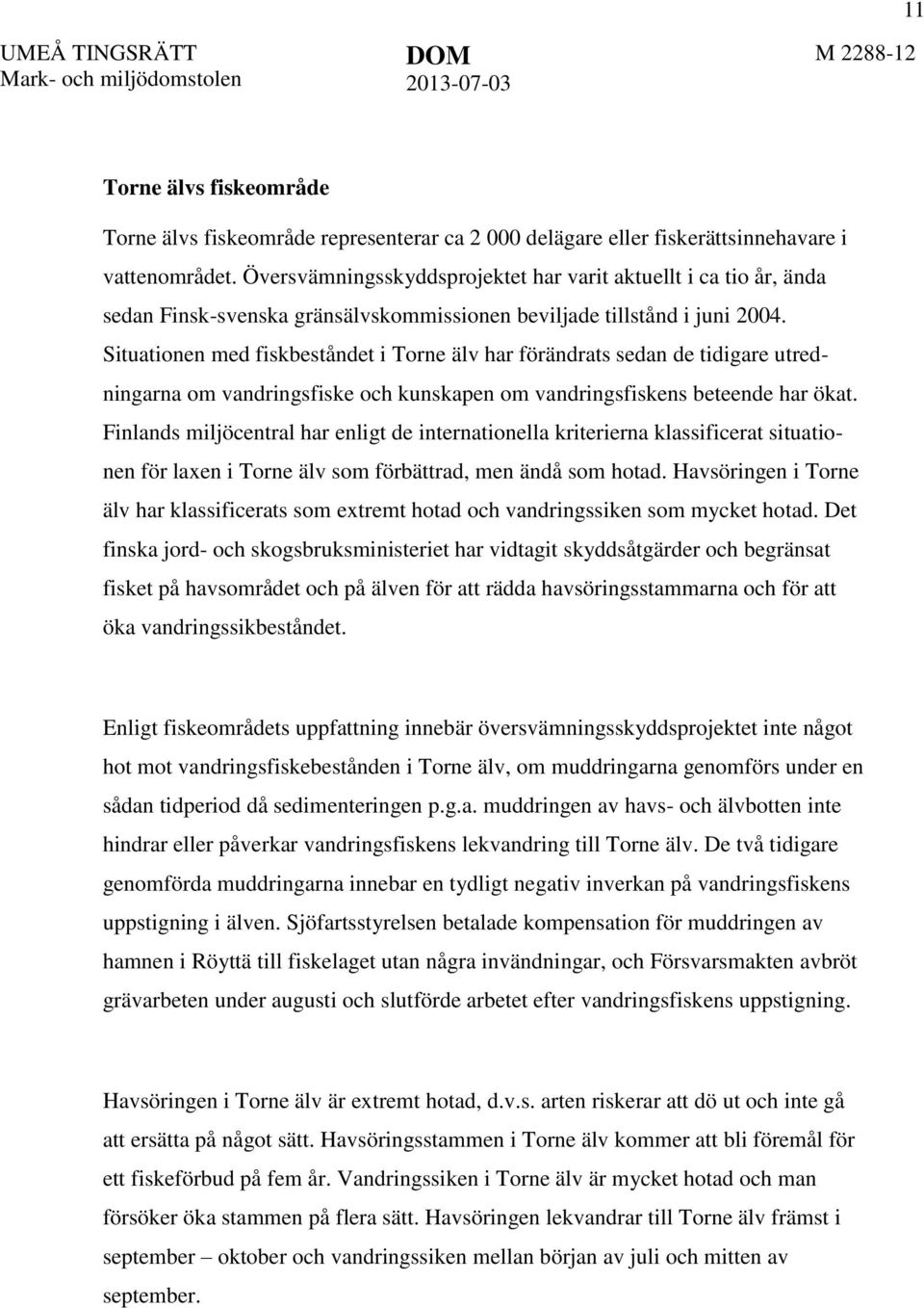 Situationen med fiskbeståndet i Torne älv har förändrats sedan de tidigare utredningarna om vandringsfiske och kunskapen om vandringsfiskens beteende har ökat.