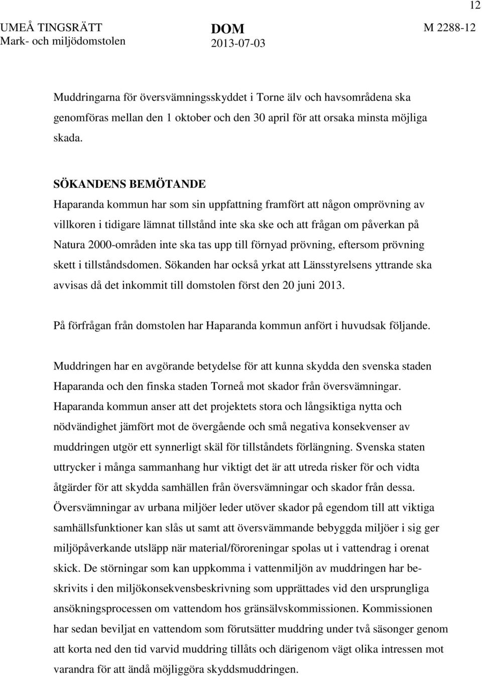 ska tas upp till förnyad prövning, eftersom prövning skett i tillståndsdomen. Sökanden har också yrkat att Länsstyrelsens yttrande ska avvisas då det inkommit till domstolen först den 20 juni 2013.
