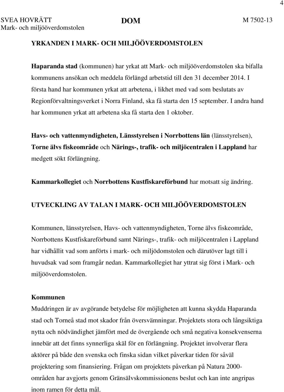 I första hand har kommunen yrkat att arbetena, i likhet med vad som beslutats av Regionförvaltningsverket i Norra Finland, ska få starta den 15 september.