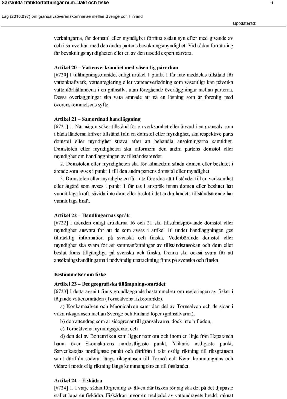 Artikel 20 Vattenverksamhet med väsentlig påverkan [6720] I tillämpningsområdet enligt artikel 1 punkt 1 får inte meddelas tillstånd för vattenkraftverk, vattenreglering eller vattenöverledning som