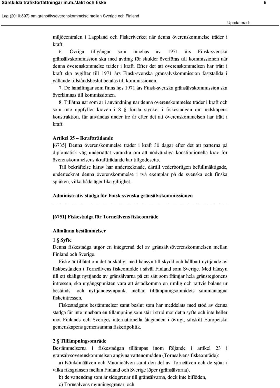 Efter det att överenskommelsen har trätt i kraft ska avgifter till 1971 års Finsk-svenska gränsälvskommission fastställda i gällande tillståndsbeslut betalas till kommissionen. 7.