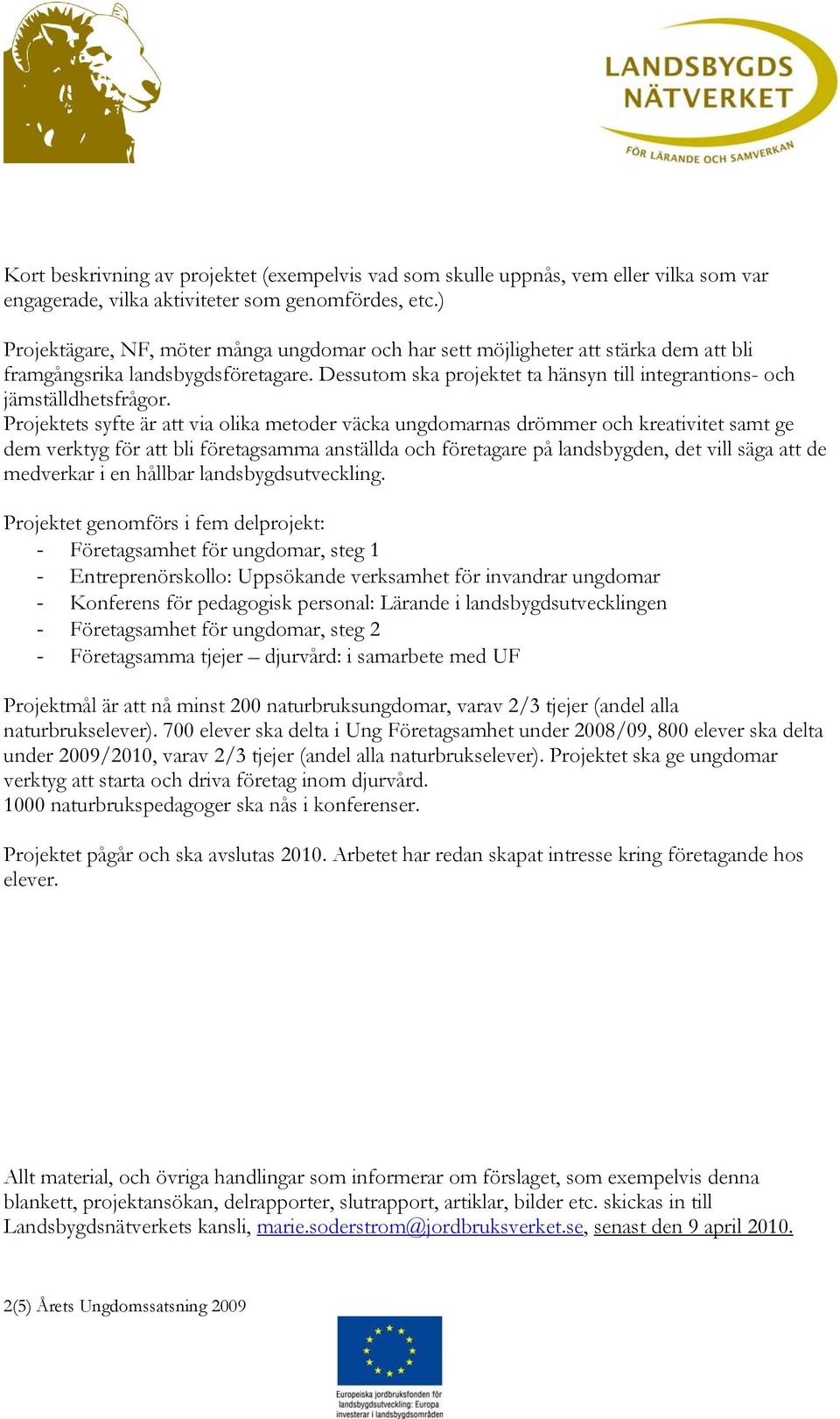 Projektets syfte är att via olika metoder väcka ungdomarnas drömmer och kreativitet samt ge dem verktyg för att bli företagsamma anställda och företagare på landsbygden, det vill säga att de