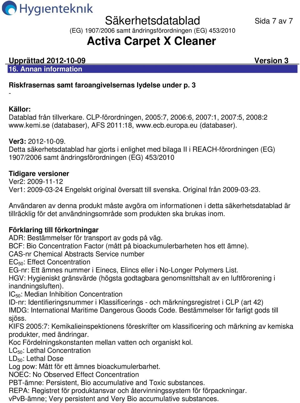 Detta säkerhetsdatablad har gjorts i enlighet med bilaga II i REACHförordningen (EG) 1907/2006 samt ändringsförordningen (EG) 453/2010 Tidigare versioner Ver2: 20091112 Ver1: 20090324 Engelskt