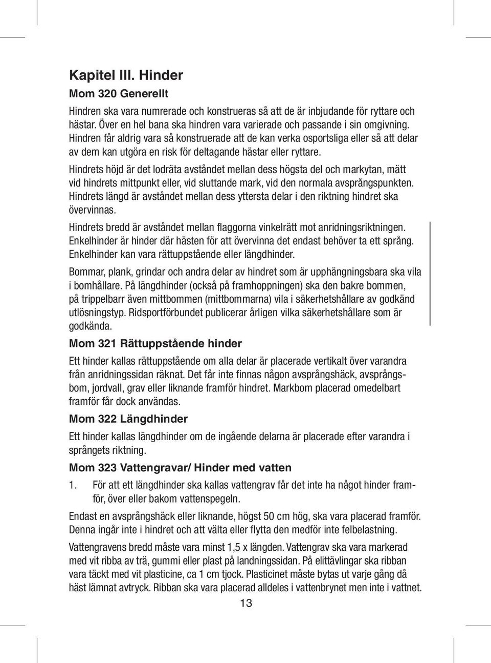 Hindren får aldrig vara så konstruerade att de kan verka osportsliga eller så att delar av dem kan utgöra en risk för deltagande hästar eller ryttare.