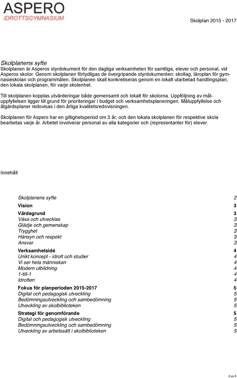 Skolplanen skall konkretiseras genom en lokalt utarbetad handlingsplan, den lokala skolplanen, för varje skolenhet. Till skolplanen kopplas utvärderingar både gemensamt och lokalt för skolorna.