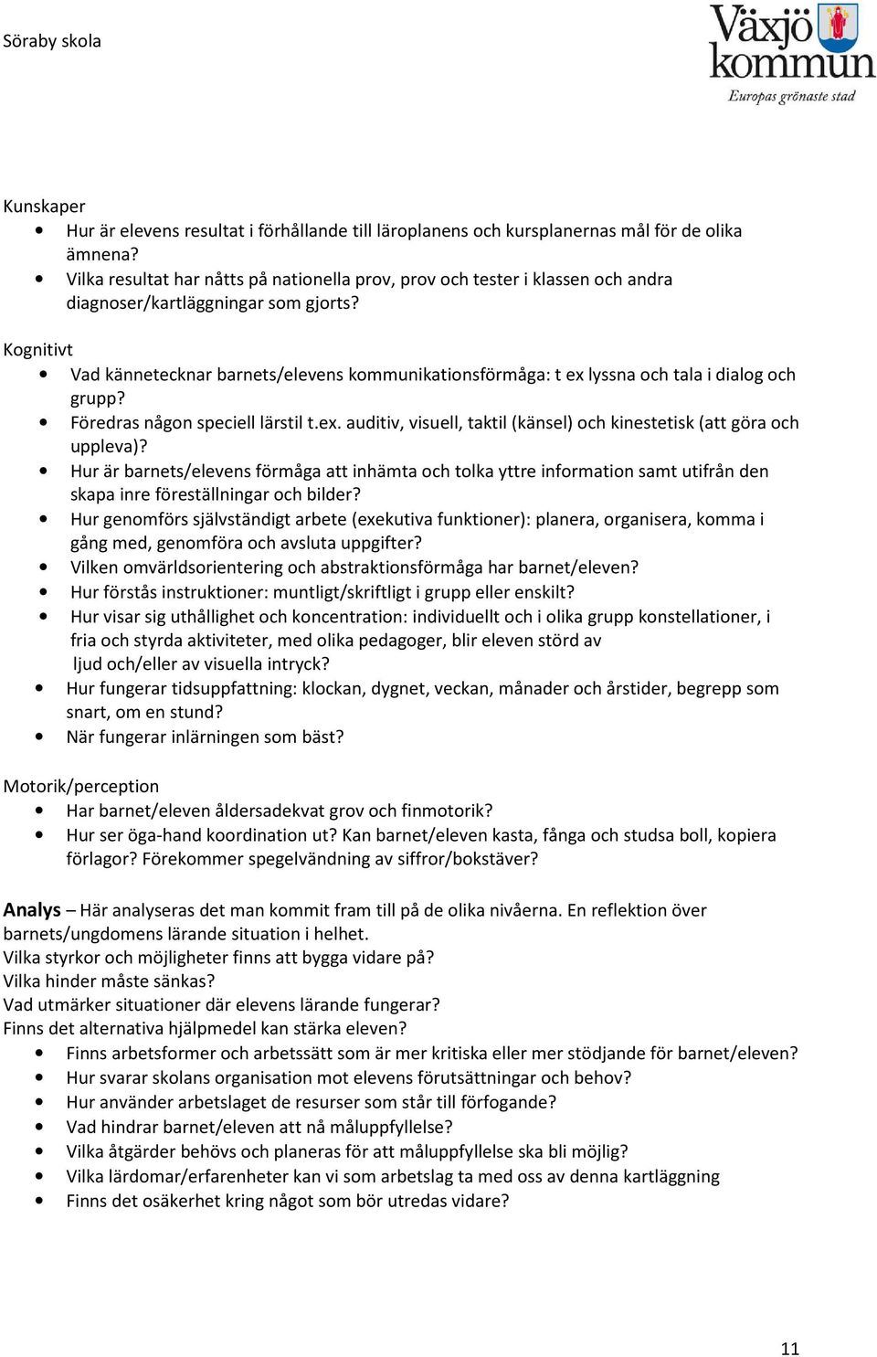 Kognitivt Vad kännetecknar barnets/elevens kommunikationsförmåga: t ex lyssna och tala i dialog och grupp? Föredras någon speciell lärstil t.ex. auditiv, visuell, taktil (känsel) och kinestetisk (att göra och uppleva)?