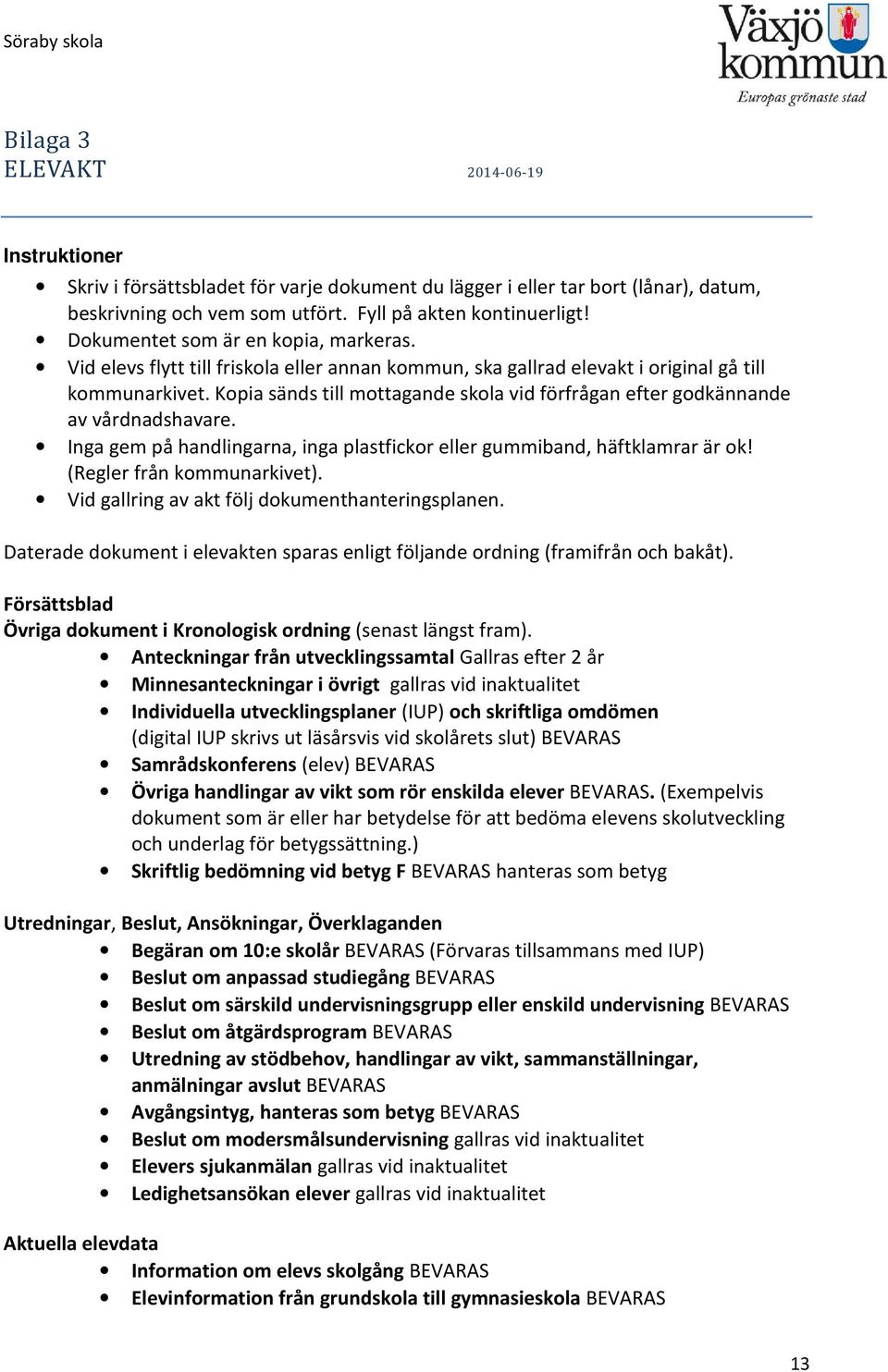 Kopia sänds till mottagande skola vid förfrågan efter godkännande av vårdnadshavare. Inga gem på handlingarna, inga plastfickor eller gummiband, häftklamrar är ok! (Regler från kommunarkivet).