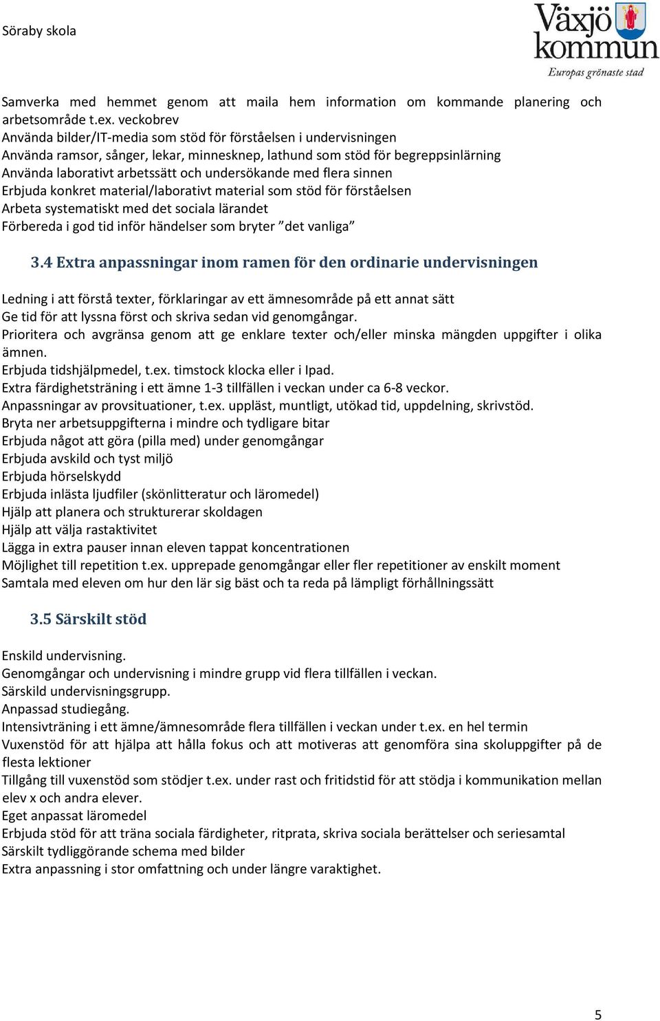 undersökande med flera sinnen Erbjuda konkret material/laborativt material som stöd för förståelsen Arbeta systematiskt med det sociala lärandet Förbereda i god tid inför händelser som bryter det