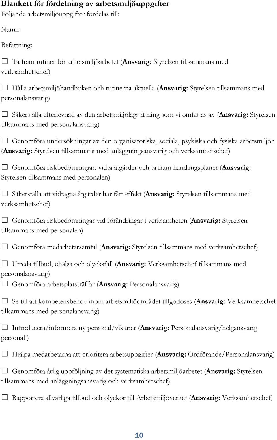 (Ansvarig: Styrelsen tillsammans med personalansvarig) Genomföra undersökningar av den organisatoriska, sociala, psykiska och fysiska arbetsmiljön (Ansvarig: Styrelsen tillsammans med