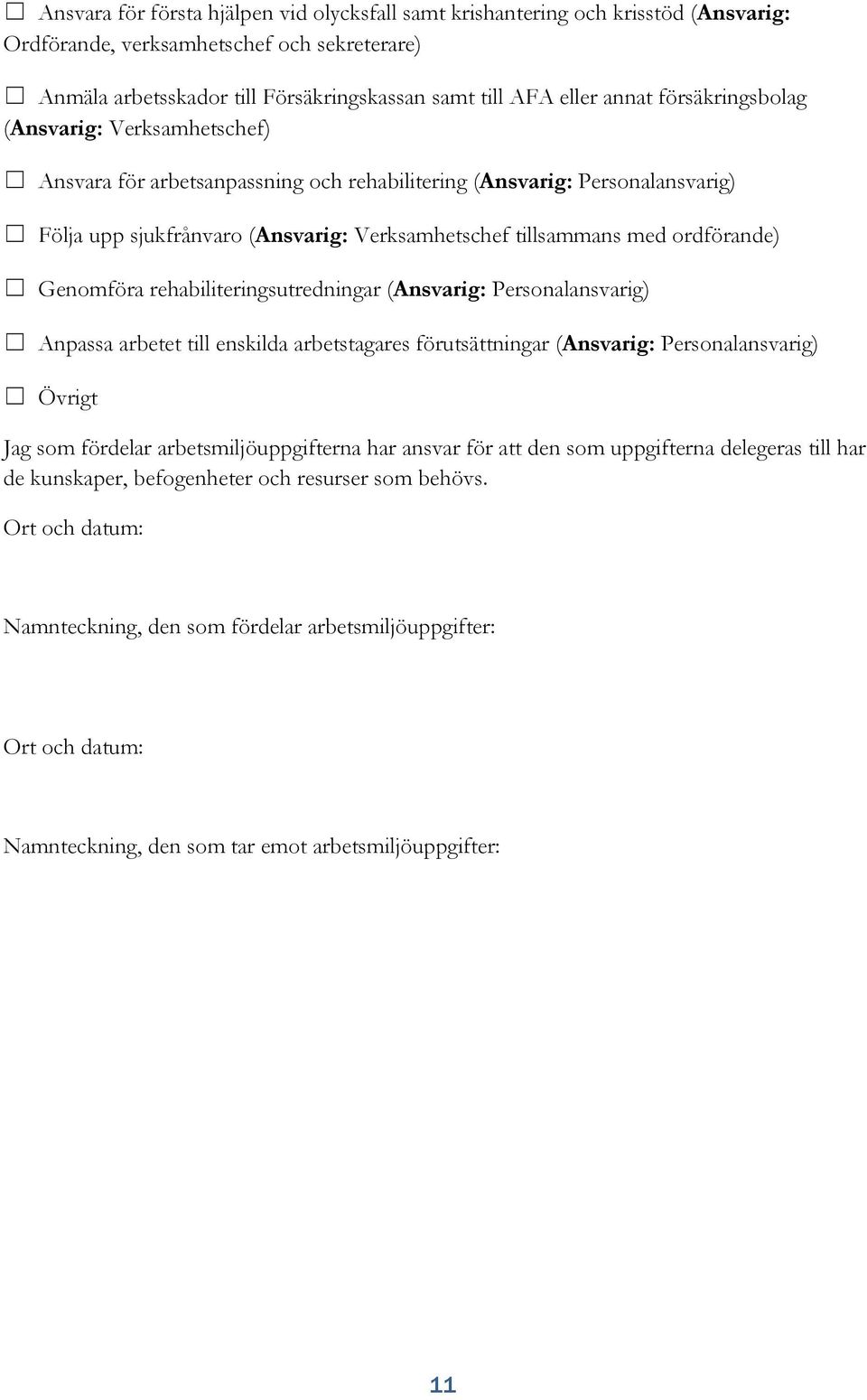 Genomföra rehabiliteringsutredningar (Ansvarig: Personalansvarig) Anpassa arbetet till enskilda arbetstagares förutsättningar (Ansvarig: Personalansvarig) Övrigt Jag som fördelar