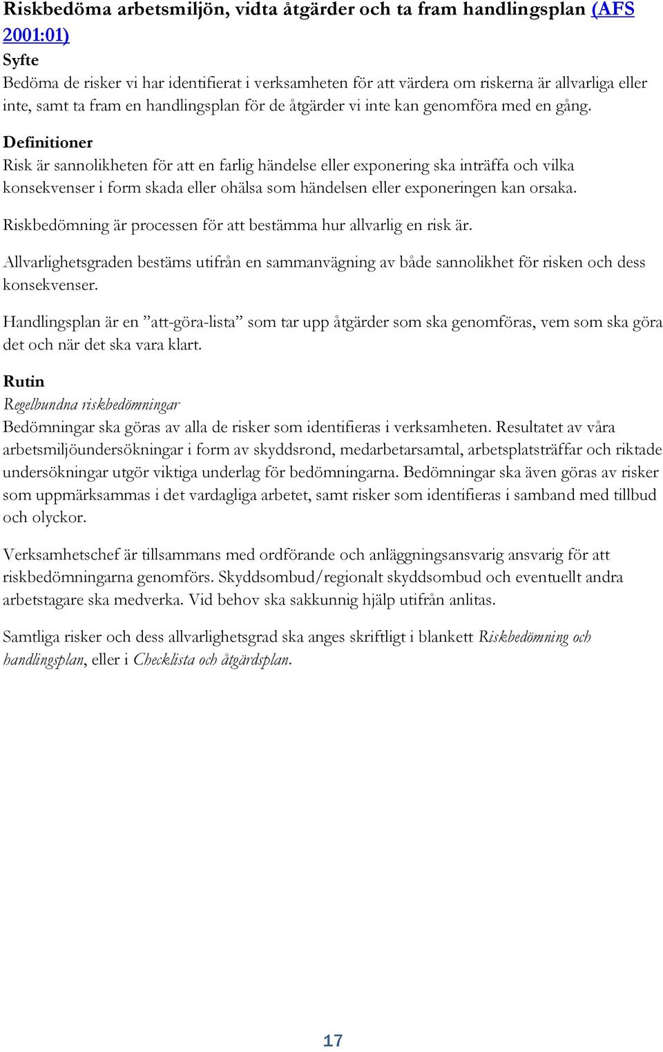 Definitioner Risk är sannolikheten för att en farlig händelse eller exponering ska inträffa och vilka konsekvenser i form skada eller ohälsa som händelsen eller exponeringen kan orsaka.