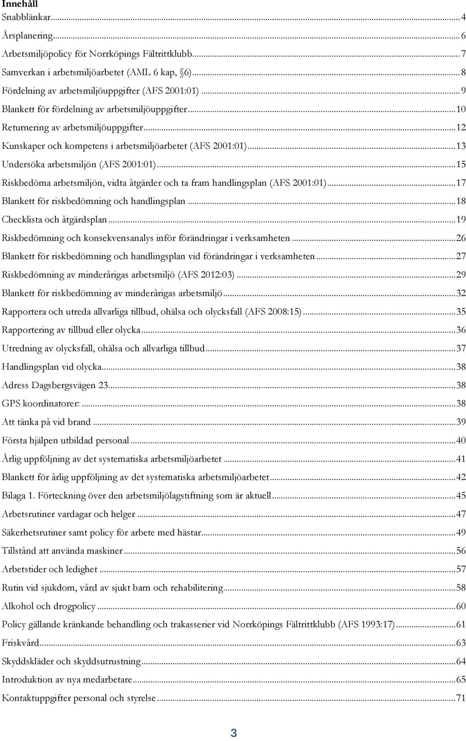 .. 13 Undersöka arbetsmiljön (AFS 2001:01)... 15 Riskbedöma arbetsmiljön, vidta åtgärder och ta fram handlingsplan (AFS 2001:01)... 17 Blankett för riskbedömning och handlingsplan.