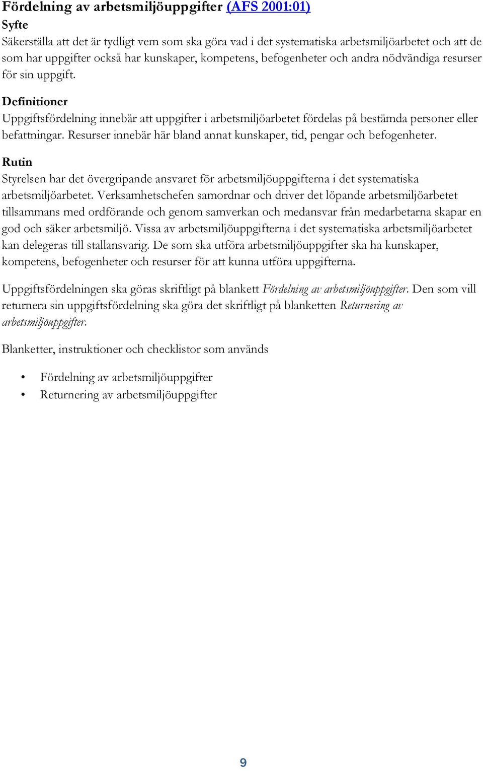 Resurser innebär här bland annat kunskaper, tid, pengar och befogenheter. Rutin Styrelsen har det övergripande ansvaret för arbetsmiljöuppgifterna i det systematiska arbetsmiljöarbetet.