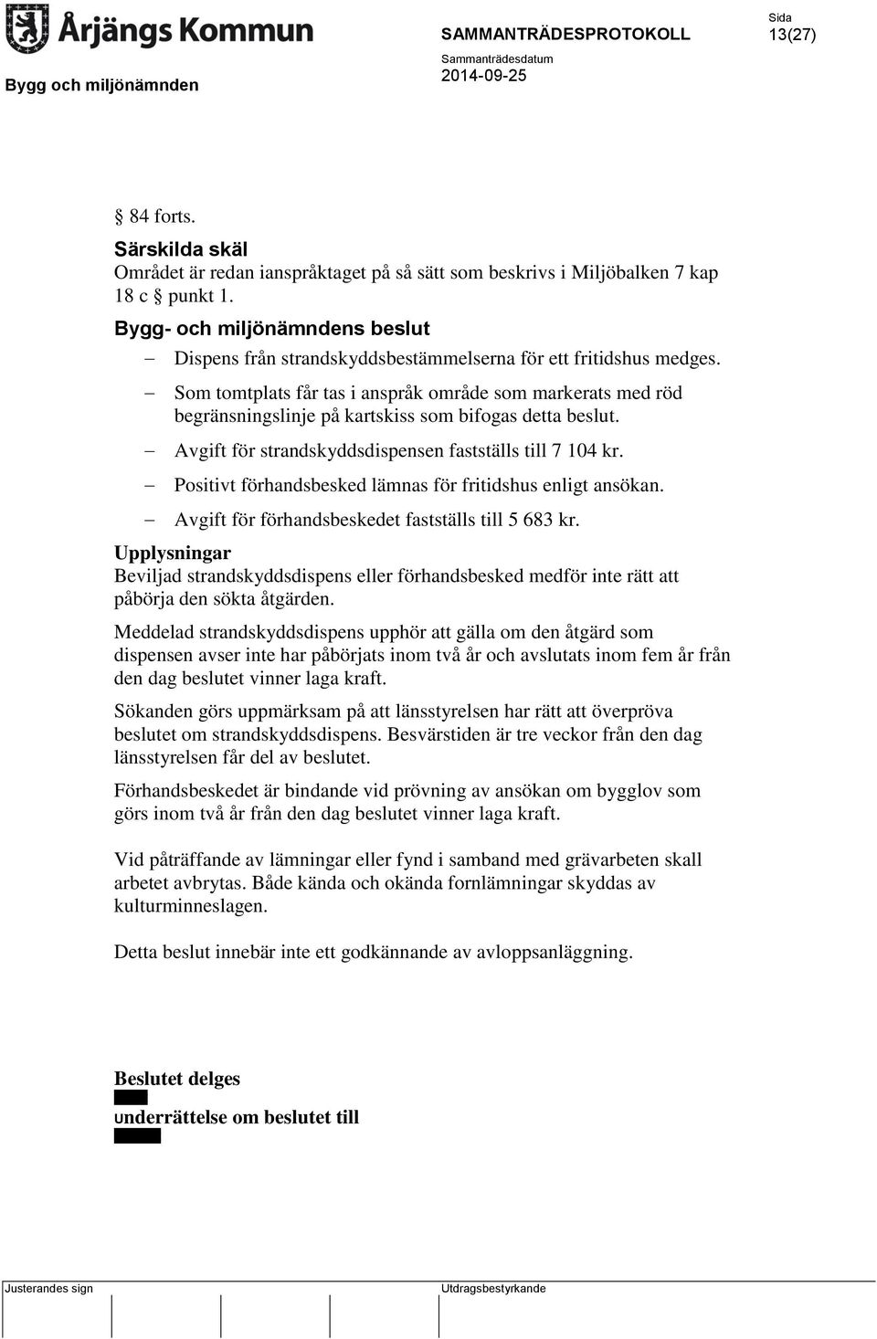Positivt förhandsbesked lämnas för fritidshus enligt ansökan. Avgift för förhandsbeskedet fastställs till 5 683 kr.