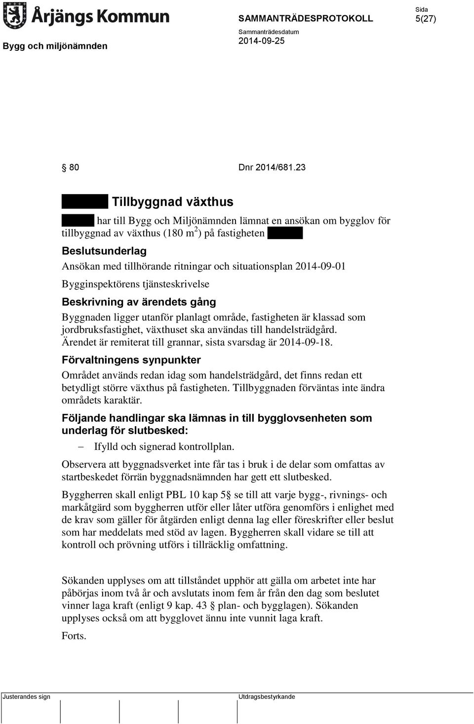 klassad som jordbruksfastighet, växthuset ska användas till handelsträdgård. Ärendet är remiterat till grannar, sista svarsdag är 2014-09-18.