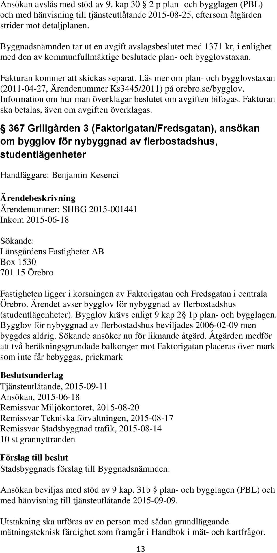 Läs mer om plan- och bygglovstaxan (2011-04-27, Ärendenummer Ks3445/2011) på orebro.se/bygglov. Information om hur man överklagar beslutet om avgiften bifogas.