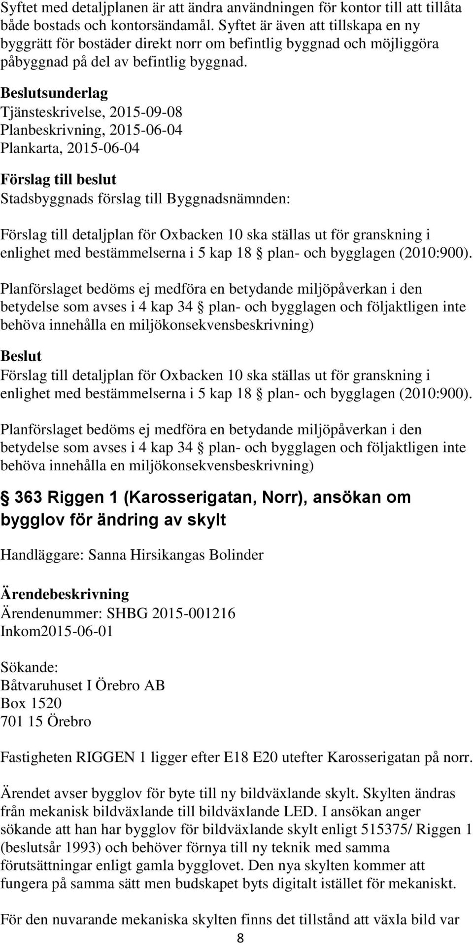 sunderlag Tjänsteskrivelse, 2015-09-08 Planbeskrivning, 2015-06-04 Plankarta, 2015-06-04 Förslag till detaljplan för Oxbacken 10 ska ställas ut för granskning i enlighet med bestämmelserna i 5 kap 18