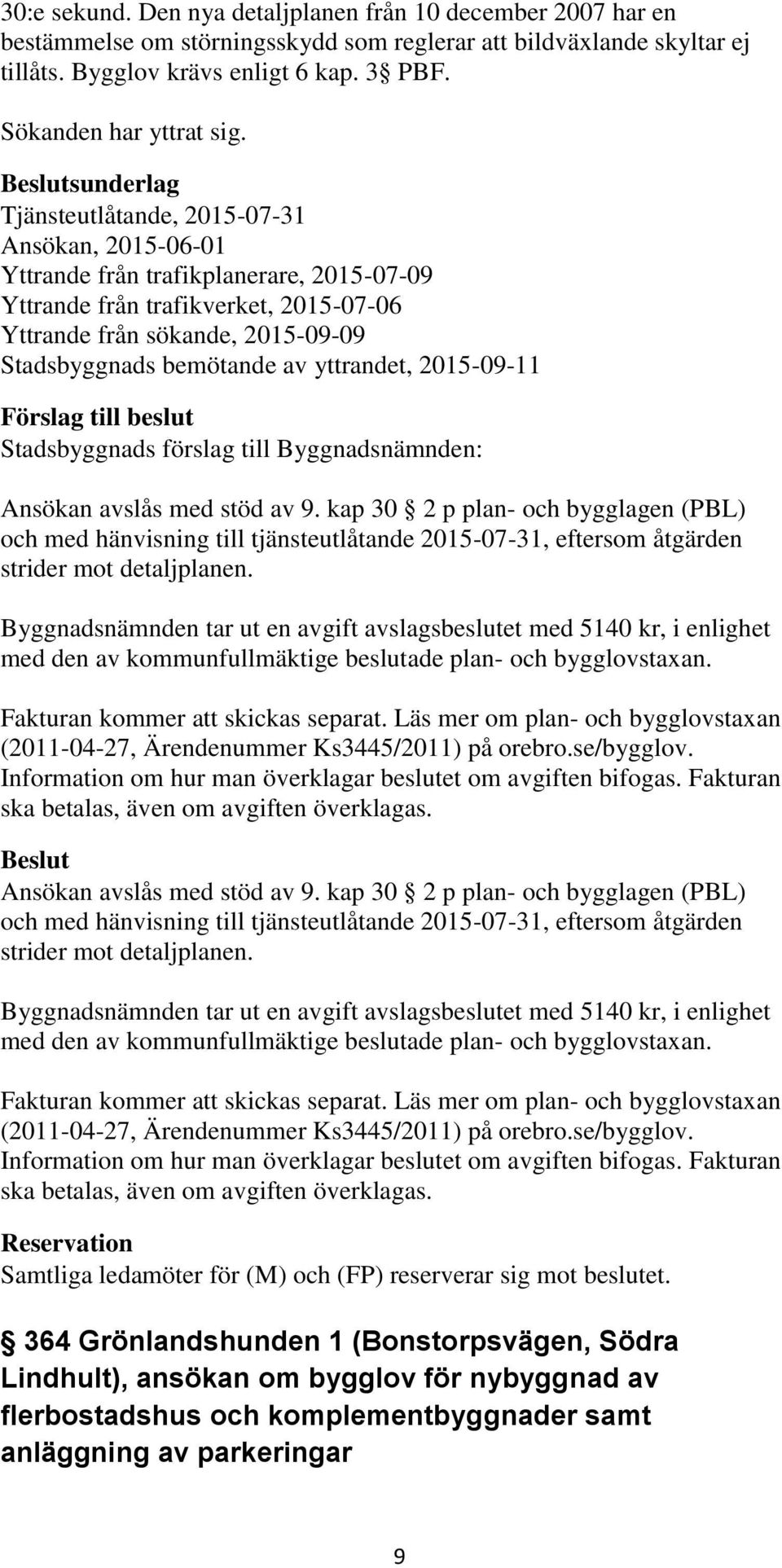 sunderlag Tjänsteutlåtande, 2015-07-31 Ansökan, 2015-06-01 Yttrande från trafikplanerare, 2015-07-09 Yttrande från trafikverket, 2015-07-06 Yttrande från sökande, 2015-09-09 Stadsbyggnads bemötande
