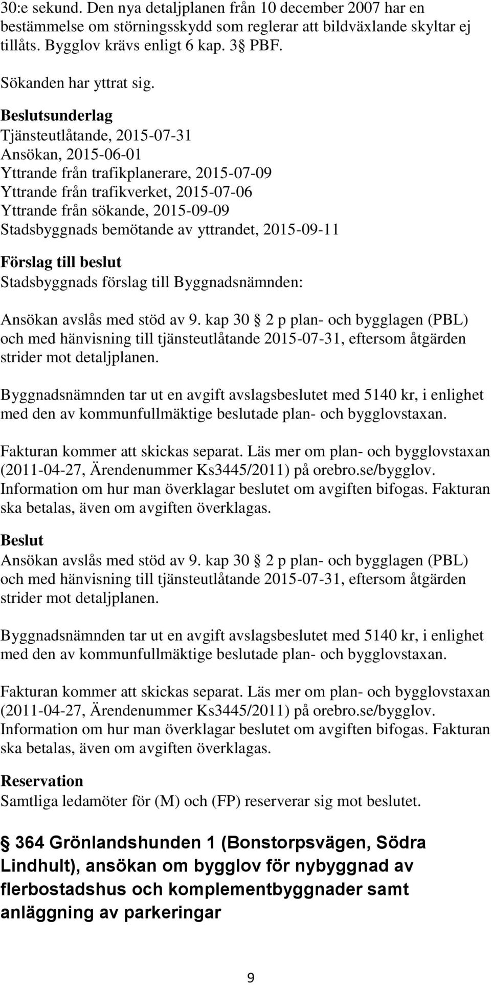 sunderlag Tjänsteutlåtande, 2015-07-31 Ansökan, 2015-06-01 Yttrande från trafikplanerare, 2015-07-09 Yttrande från trafikverket, 2015-07-06 Yttrande från sökande, 2015-09-09 Stadsbyggnads bemötande