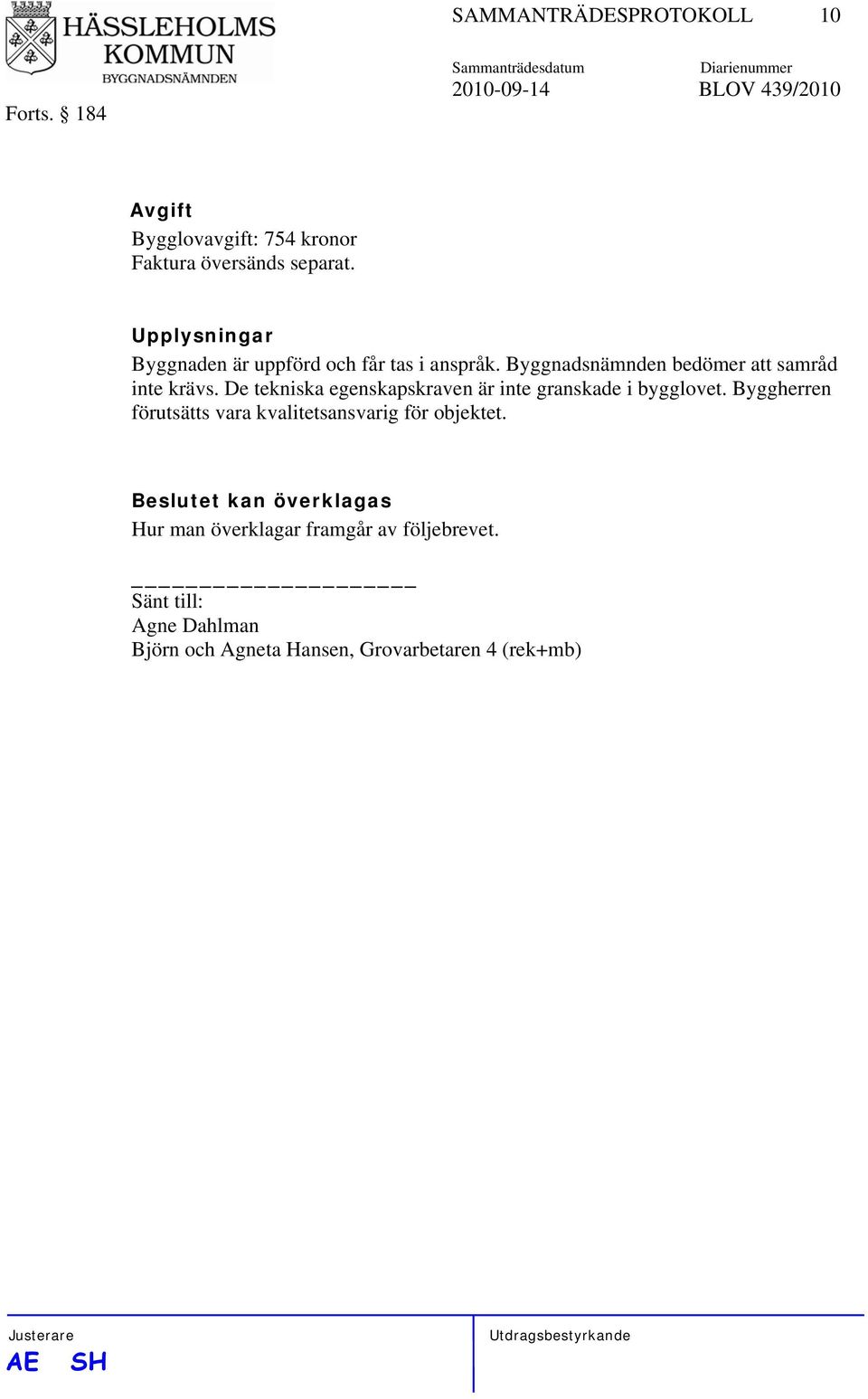 De tekniska egenskapskraven är inte granskade i bygglovet. Byggherren förutsätts vara kvalitetsansvarig för objektet.