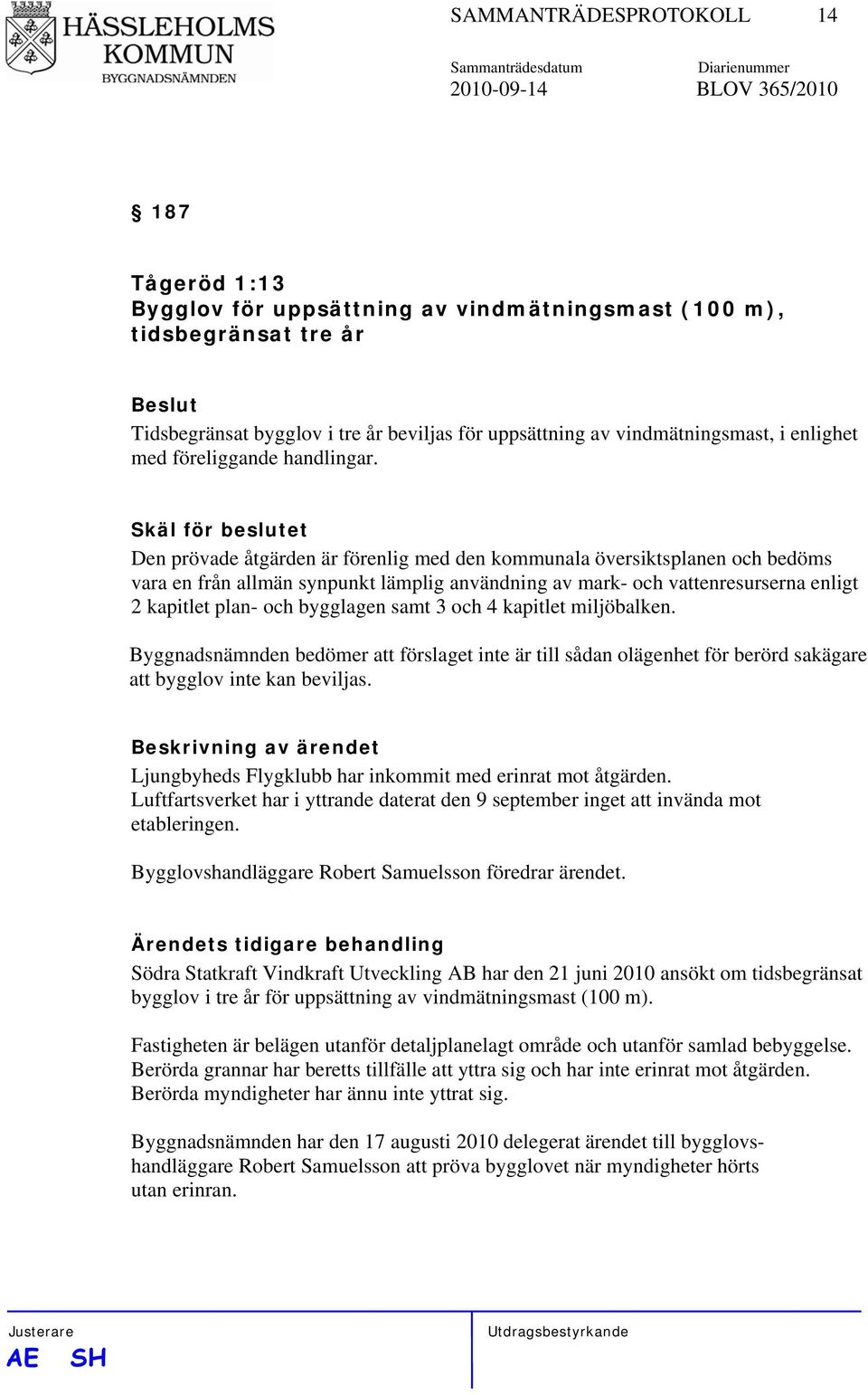 Skäl för beslutet Den prövade åtgärden är förenlig med den kommunala översiktsplanen och bedöms vara en från allmän synpunkt lämplig användning av mark- och vattenresurserna enligt 2 kapitlet plan-