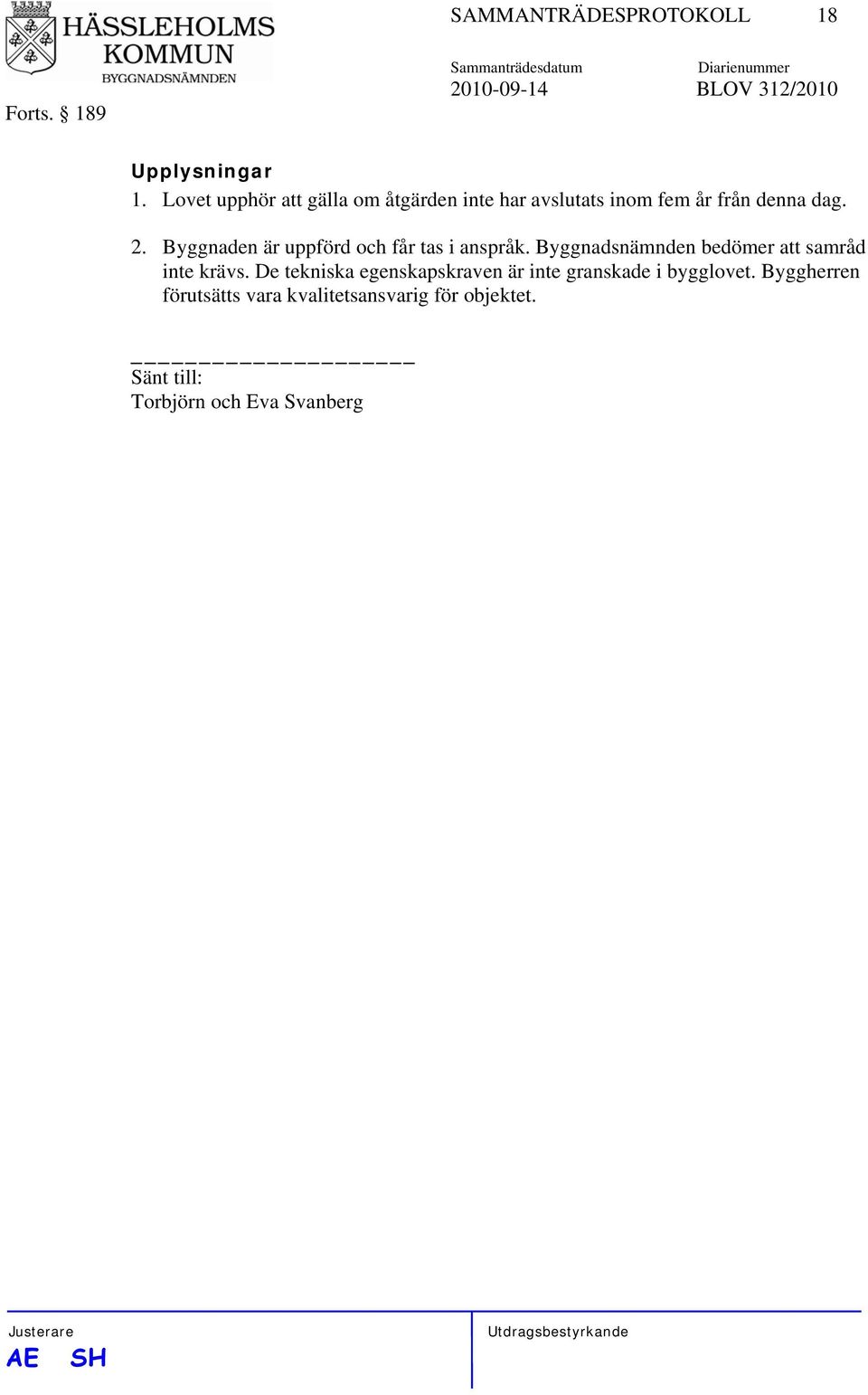 Byggnaden är uppförd och får tas i anspråk. Byggnadsnämnden bedömer att samråd inte krävs.