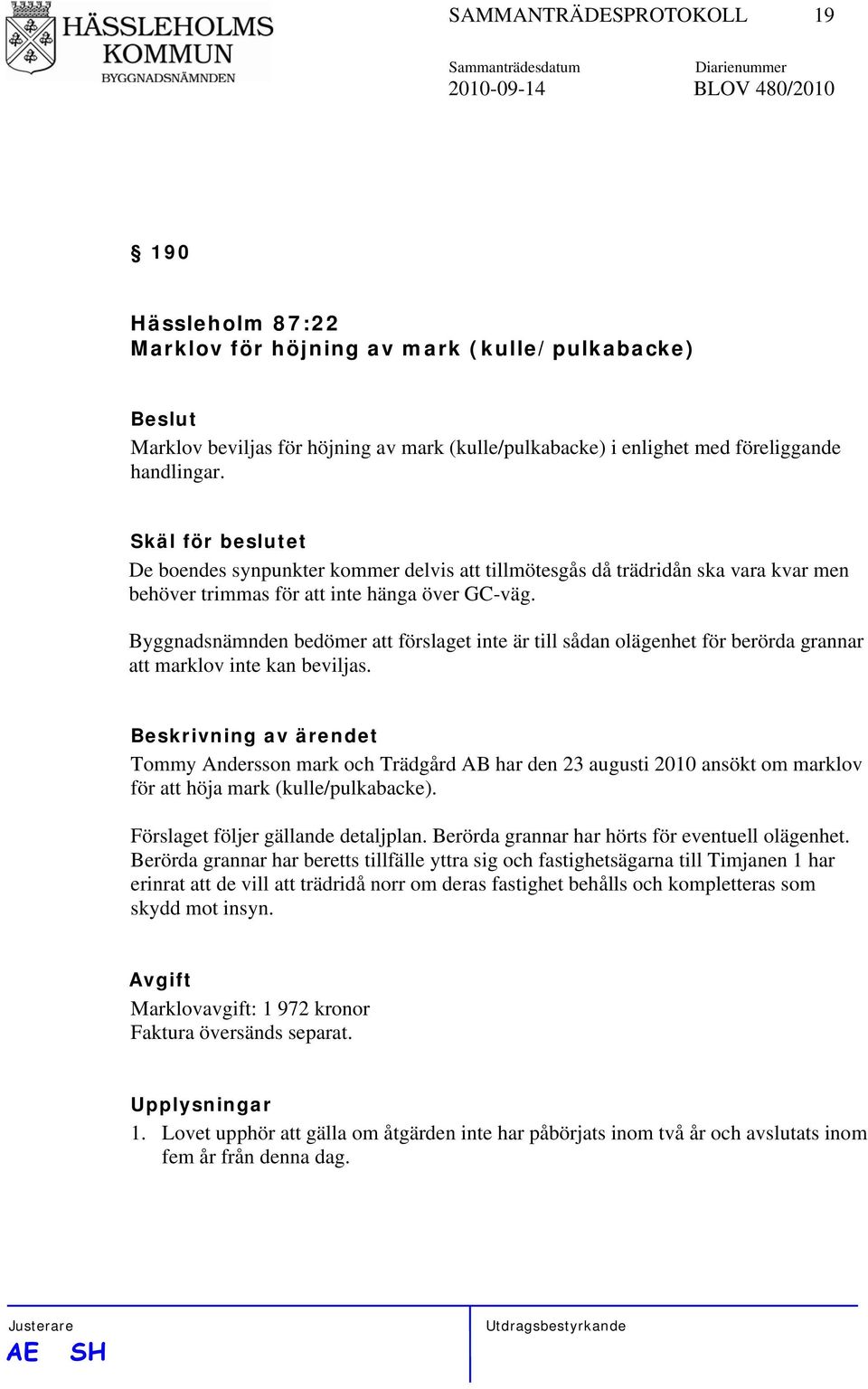 Byggnadsnämnden bedömer att förslaget inte är till sådan olägenhet för berörda grannar att marklov inte kan beviljas.