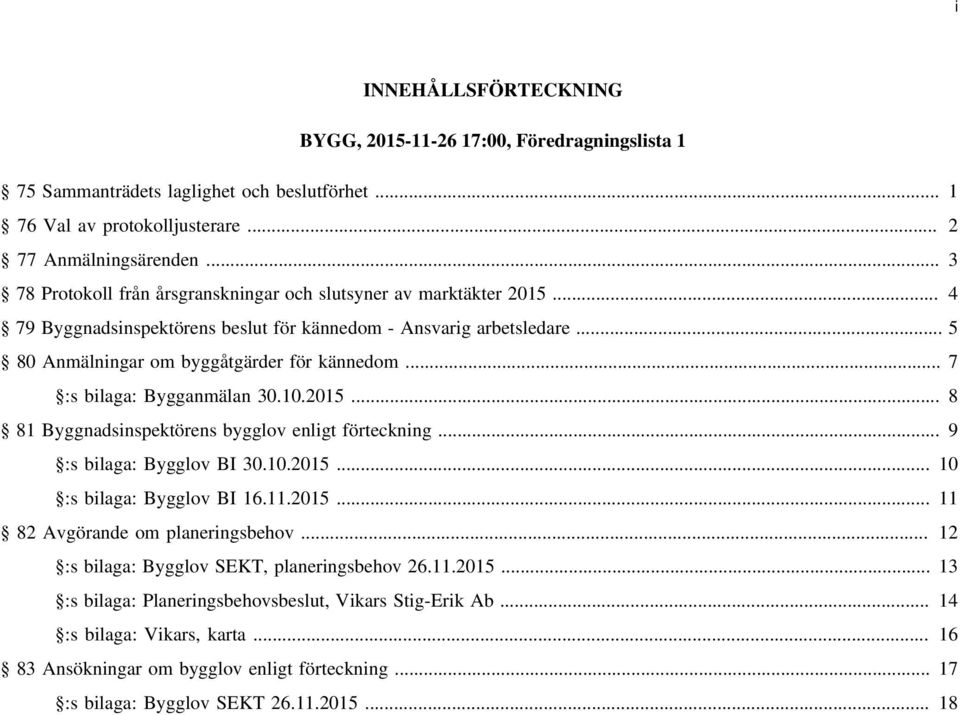 .. 7 :s bilaga: Bygganmälan 30.10.2015... 8 81 Byggnadsinspektörens bygglov enligt förteckning... 9 :s bilaga: Bygglov BI 30.10.2015... 10 :s bilaga: Bygglov BI 16.11.2015... 11 82 Avgörande om planeringsbehov.