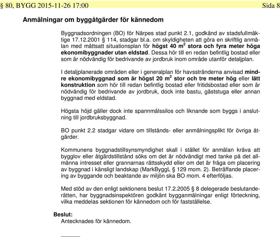 I detaljplanerade områden eller i generalplan för havsstränderna anvisad mindre ekonomibyggnad som är högst 20 m 2 stor och tre meter hög eller lätt konstruktion som hör till redan befintlig bostad