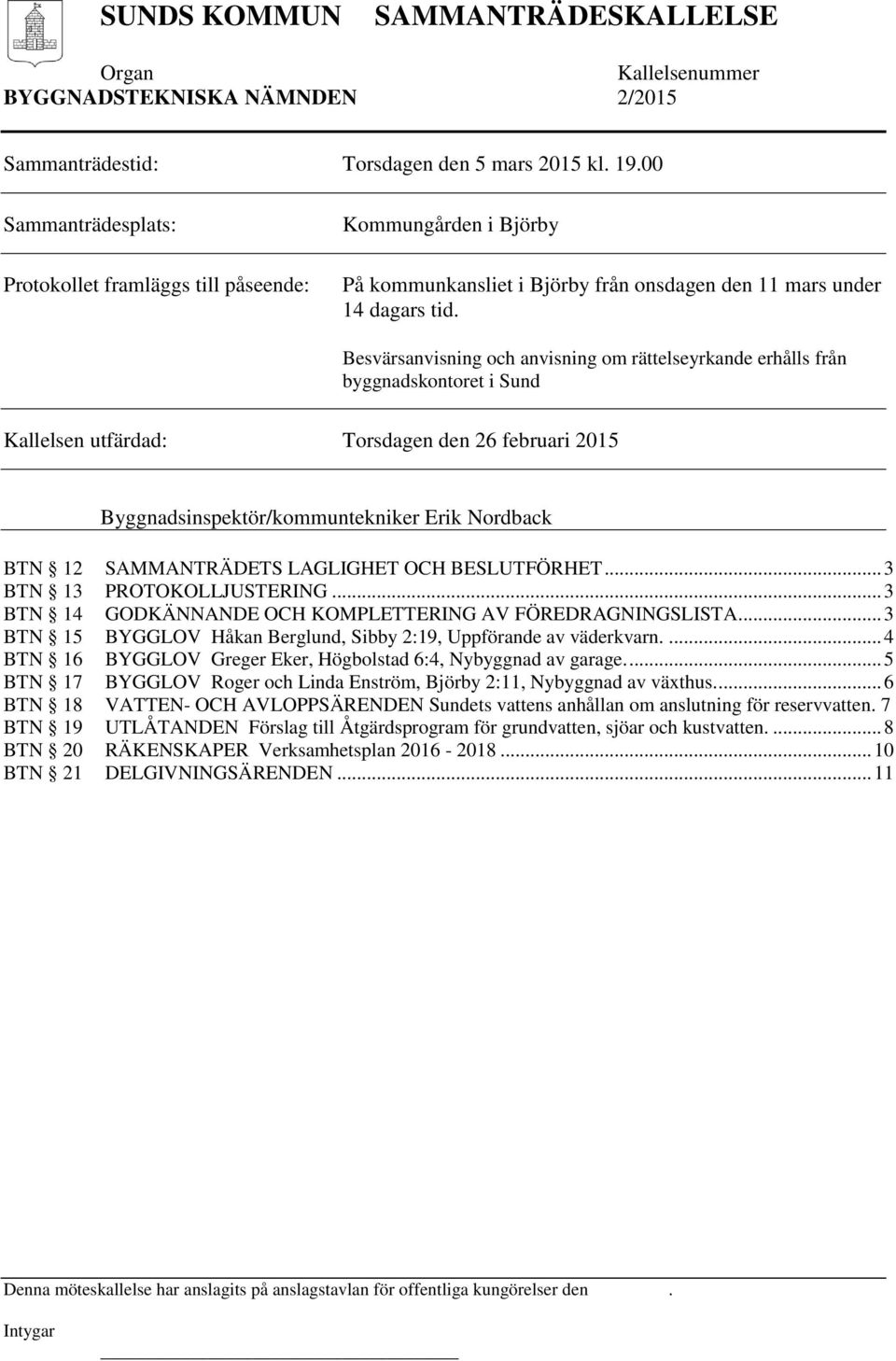 Besvärsanvisning och anvisning om rättelseyrkande erhålls från byggnadskontoret i Sund Kallelsen utfärdad: Torsdagen den 26 februari 2015 Byggnadsinspektör/kommuntekniker Erik Nordback BTN 12